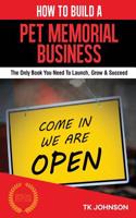 How to Build a Pet Memorial Business (Special Edition): The Only Book You Need to Launch, Grow & Succeed