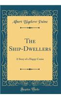 The Ship-Dwellers: A Story of a Happy Cruise (Classic Reprint)