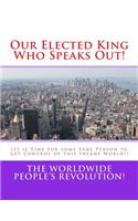 Our Elected King Who Speaks Out!: (It is Time for some Sane Person to get Control of this Insane World!)