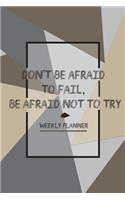 Don't Be Afraid To Fail, Be Afraid Not To Try Weekly Planner