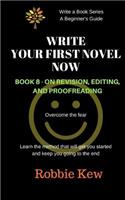 Write Your First Novel Now. Book 8 - On Revision, Editing, and Proofreading