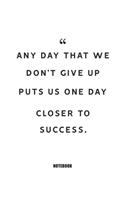 Any day that we don't give up puts us one day closer to success. Notebook