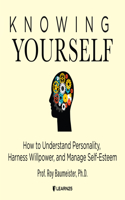 Knowing Yourself: How to Understand Personality, Harness Willpower & Manage Self-Esteem