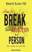 How to Break Your Addiction to a Person Lib/E