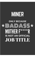 Miner Only Because Badass Mother F****R Is Not An Official Job Title Notebook: Lined Journal, 120 Pages, 6 x 9, Matte Finish