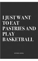 I Just Want To Eat Pastries And Play Basketball: A 6x9 Inch Diary Notebook Journal With A Bold Text Font Slogan On A Matte Cover and 120 Blank Lined Pages Makes A Great Alternative To A Card