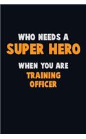 Who Need A SUPER HERO, When You Are Training Officer: 6X9 Career Pride 120 pages Writing Notebooks