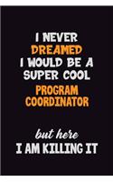 I Never Dreamed I would Be A Super Cool Program Coordinator But Here I Am Killing It: 6x9 120 Pages Career Pride Motivational Quotes Blank Lined Job Notebook Journal