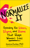 Normalize It: Upending the Silence, Stigma, and Shame That Shape Women's Lives