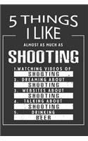 5 Things I Like Almost As Much As Shooting Watching Videos Of Shooting Dreaming About Shooting Websites About Shooting Talking About Shooting Drinking Beer: Hobby & Beer Lover Journal / Notebook / Birthday Gift Card.