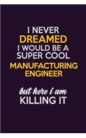 I Never Dreamed I Would Be A Super cool Manufacturing Engineer But Here I Am Killing It: Career journal, notebook and writing journal for encouraging men, women and kids. A framework for building your career.