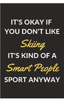 It's Okay If You Don't Like Skiing It's Kind Of A Smart People Sport Anyway