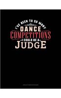 I've Been To So Many Dance Competitions I Could Be A Judge: Unruled Composition Book