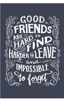 Good Friends Are Hard to Find, Harder to Leave & Impossible to Forget: Friendship Notebook/ Journal to Write in, Lovely Lined Designed Interior (6" x 9"), 100 Pages, (Friendship Gift for Women, Men, Best Friends, Sister