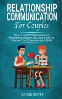 Relationship Communication for Couples: How to Deal With Discussion in Maintaining Real Respect and Love & How to Improve YOUR Communication Skills