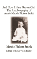 And Now I Have Grown Old: The Autobiography of Annie Maude Pickett Smith