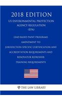 Lead-Based Paint Programs - Amendment to Jurisdiction-Specific Certification and Accreditation Requirements and Renovator Refresher Training Requirements (Us Environmental Protection Agency Regulation) (Epa) (2018 Edition)