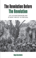 The Revolution before the Revolution: Late Authoritarianism and Student Protest in Portugal(18 Protest, Culture & Society)