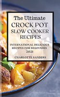 The Ultimate Crock Pot Slow Cooker Recipes 2021: International Delicious Recipes for Beginners