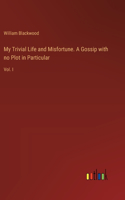 My Trivial Life and Misfortune. A Gossip with no Plot in Particular: Vol. I