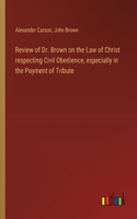 Review of Dr. Brown on the Law of Christ respecting Civil Obedience, especially in the Payment of Tribute
