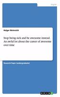 Stop being sick and be awesome instead. An awful lot about the career of awesome over time