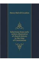 Selections from Early Writers Illustrative of Church History to the Time of Constantine