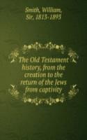 Old Testament history, from the creation to the return of the Jews from captivity