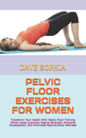 Pelvic Floor Exercises for Women: Transform Your Health With Pelvic Floor Training Which Helps Improves Vaginal Strength, Prevents Constipation, And Promotes Reproductive Wellness