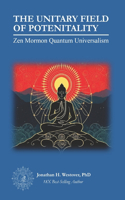 The Unitary Field of Potentiality: Zen Mormon Quantum Universalism(2 The Zen Mormon Quantum Universalism Collection)