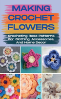 Making Crochet Flowers: Crocheting Rose Patterns For Clothing, Accessories, And Home Decor: Crochet Roses