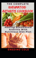The Complete Rheumatoid Arthritis Cookbook: Healing Rheumatoid Arthritis With Nutritious Diet Plan
