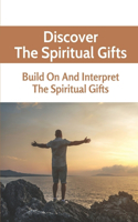 Discover The Spiritual Gifts: Build On And Interpret The Spiritual Gifts: Discover Bible Information