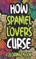 How Spaniel Lovers Curse: Swearing Coloring Book For Adults, Funny Gift Idea For Spaniel Owners, Men Or Women