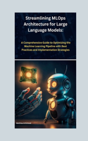 Streamlining MLOps Architecture for Large Language Models: A Comprehensive Guide to Optimizing the Machine Learning Pipeline with Best Practices and Implementation Strategies