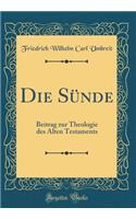 Die SÃ¼nde: Beitrag Zur Theologie Des Alten Testaments (Classic Reprint): Beitrag Zur Theologie Des Alten Testaments (Classic Reprint)