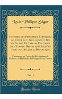 Histoire Des Principaux Événemens Du Règne de F. Guillaume II, Roi de Prusse; Et Tableau Politique de l'Europe, Depuis 1786 Jusqu'en 1796, Ou l'An 4 de la République, Vol. 1: Contenant Un Précis Des Révolutions de Brabant, de Hollande, de Pologne Et