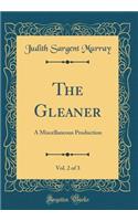 The Gleaner, Vol. 2 of 3: A Miscellaneous Production (Classic Reprint)
