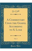 A Commentary Upon the Gospel According to S. Luke, Vol. 2 (Classic Reprint)