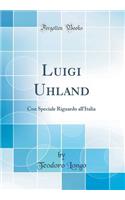 Luigi Uhland: Con Speciale Riguardo all'Italia (Classic Reprint)