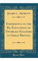 Experience in the Re-Education of Disabled Soldiers in Great Britain (Classic Reprint)