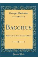 Bacchus: Ballet En Trois Actes Et Cinq Tableaux (Classic Reprint): Ballet En Trois Actes Et Cinq Tableaux (Classic Reprint)