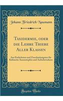 Taxidermie, Oder Die Lehre Thiere Aller Klassen: Am Einfachsten Und Zweckmässigsten Für Kabinette Auszustopfen Und Aufzubewahren (Classic Reprint)