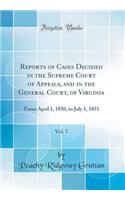 Reports of Cases Decided in the Supreme Court of Appeals, and in the General Court, of Virginia, Vol. 7: From April 1, 1850, to July 1, 1851 (Classic Reprint): From April 1, 1850, to July 1, 1851 (Classic Reprint)