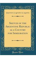 Sketch of the Argentine Republic as a Country for Immigration (Classic Reprint)