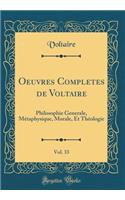 Oeuvres Completes de Voltaire, Vol. 33: Philosophie Generale, Métaphysique, Morale, Et Théologie (Classic Reprint)