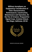 Military Aeroplanes; an Explanatory Consideration of Their Characteristics, Performances, Construction, Maintenance and Operation, for the Use of Aviators. Prepared for Signal Corps. Aviation School, San Diego, California. 2D Ed