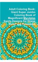 Adult Coloring Book: Giant Super Jumbo Coloring Book of Magnificent Mandalas Swirls Designs for Stress Relief and Relaxation