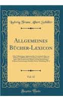 Allgemeines BÃ¼cher-Lexicon, Vol. 12: Oder VollstÃ¤ndiges Alphabetisches VerzeichniÃ? Aller Von 1700 Bis Zu 1858 Erschienenen BÃ¼cher; Die Von 1852 Bis Ende 1856 Erschienenen BÃ¼cher Und Die Berichtungen FrÃ¼herer Erscheinungen EnthÃ¤lt; Zweite Abt