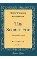 The Secret Foe, Vol. 1 of 3: An Historical Novel (Classic Reprint)